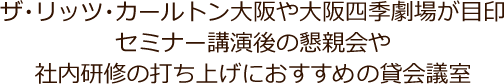 ・地下直下で雨の日も傘いらず・会議やセミナー、研修後にケータリングサービスにて懇親会も・ザ・リッツ・カールトン大阪や大阪四季劇場併設施設で知名度抜群