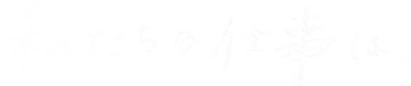 私たちの仕事は、